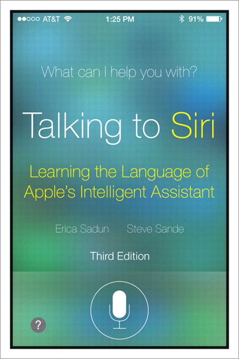 Talking to Siri: Mastering the Language of Apple's Intelligent Assistant, 3rd Edition