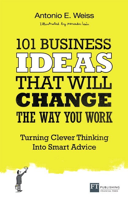 101 Business Ideas That Will Change The Way You Work: Turning Clever Thinking Into Smart Advice