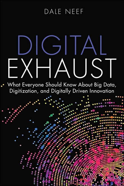 Digital Exhaust: What Everyone Should Know About Big Data, Digitization and Digitally Driven Innovation