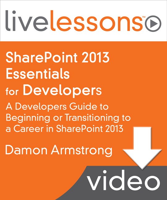 SharePoint 2013 Essentials for Developers LiveLessons (Downloadable Video): A Developers Guide to Beginning or Transitioning to a Career in SharePoint 2013