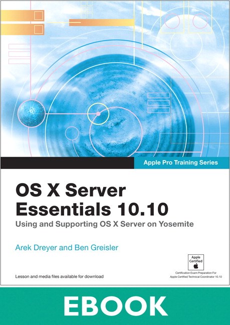 Apple Pro Training Series: OS X Server Essentials 10.10: Using and Supporting OS X Server on Yosemite