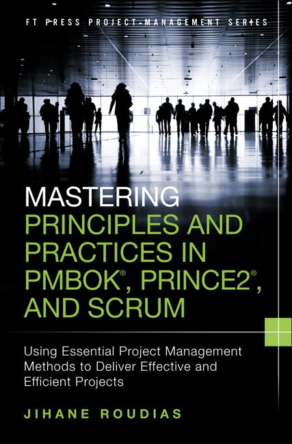 Mastering Principles and Practices in PMBOK, Prince 2, and Scrum: Using Essential Project Management Methods to Deliver Effective and Efficient Projects