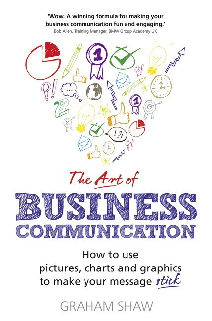 The Art of Business Communication: How to Use Pictures, Charts and Graphs to Make Your Message Stick