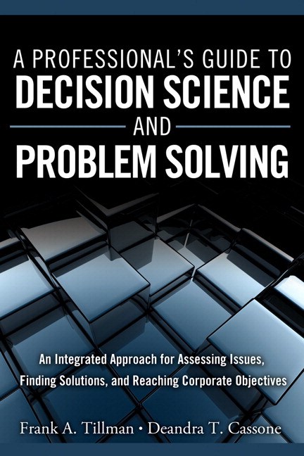 Professional's Guide to Decision Science and Problem Solving, A: An Integrated Approach for Assessing Issues, Finding Solutions, and Reaching Corporate Objectives (paperback)