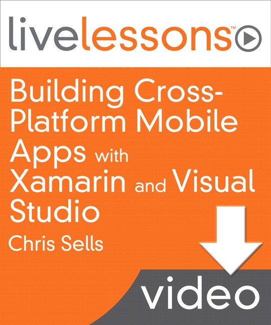 Building Cross-Platform Mobile Apps with Xamarin and Visual Studio LiveLessons, Downloadable Version: Share your app's code base between iOS, Android and Windows Phone