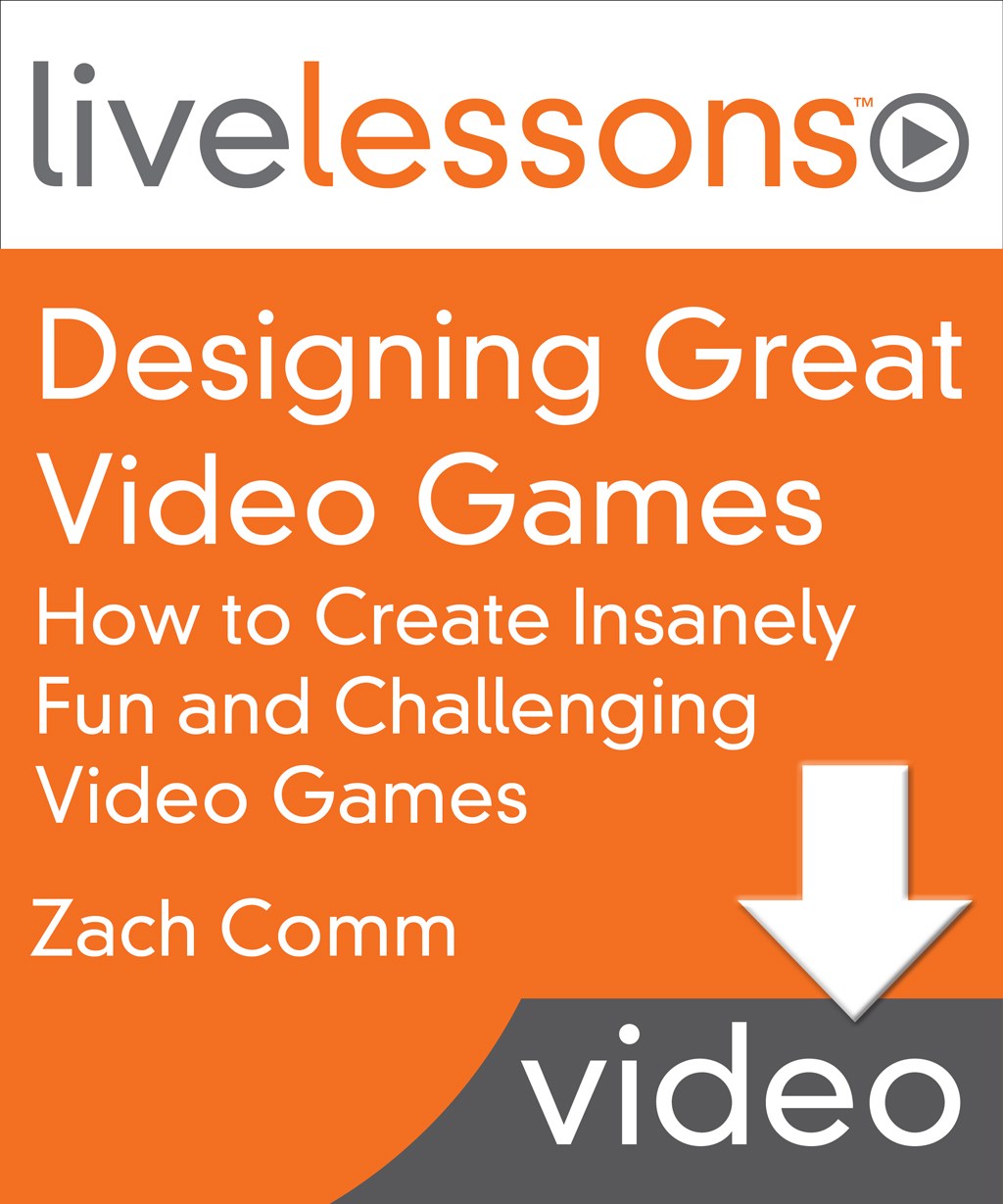 Designing Great Video Games LiveLessons (Video Training): How to Create Insanely Fun and Challenging Video Games