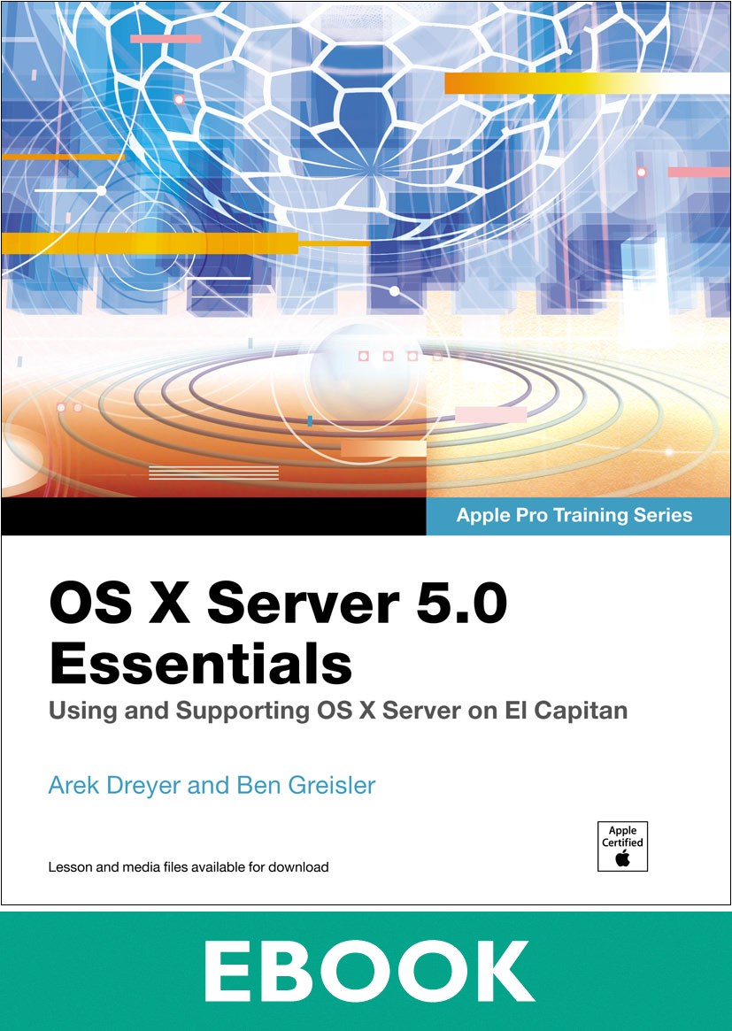 OS X Server 5.0 Essentials - Apple Pro Training Series: Using and Supporting OS X Server on El Capitan, 3rd Edition