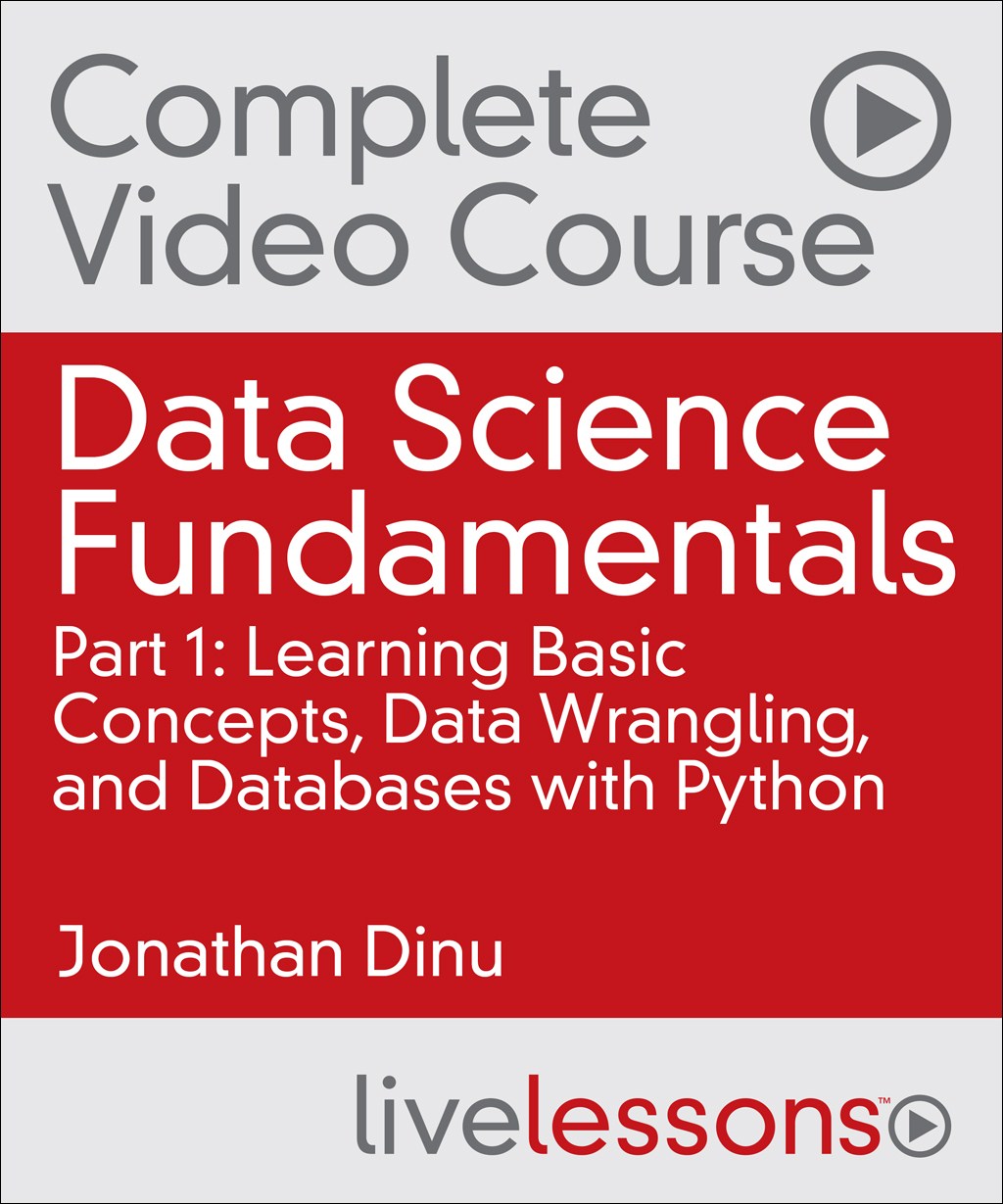 Data Science Fundamentals Part 1, Complete Video Course: Learning Basic Concepts, Data Wrangling, and Databases with Python