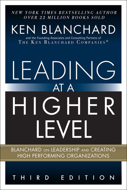 Leading at a Higher Level: Blanchard on Leadership and Creating High Performing Organizations, 3rd Edition