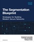 The Segmentation Blueprint: Strategies for Building Modern Secure Networks
