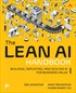 The Lean AI Handbook: Building, Deploying, and Scaling AI for Business Value