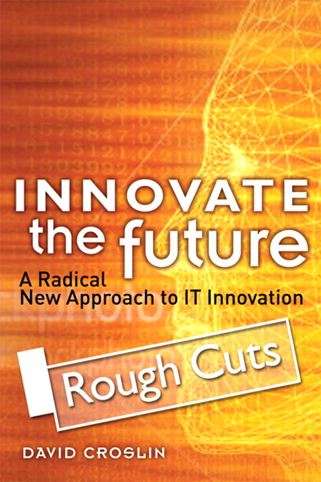 Innovate the Future: A Radical New Approach to IT Innovation, Rough Cuts