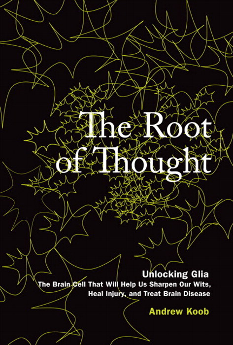 Root of Thought, The: Unlocking Glia the Brain Cell That Will Help Us Sharpen Our Wits, Heal Injury, and Treat Brain Disease