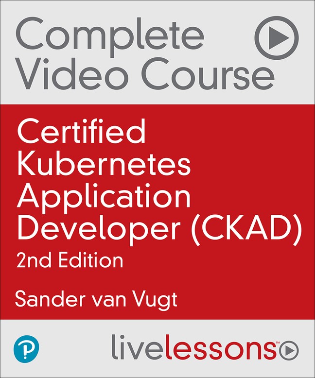 Certified Kubernetes Application Developer (CKAD) Complete Video Course (Video Training), 2nd Edition