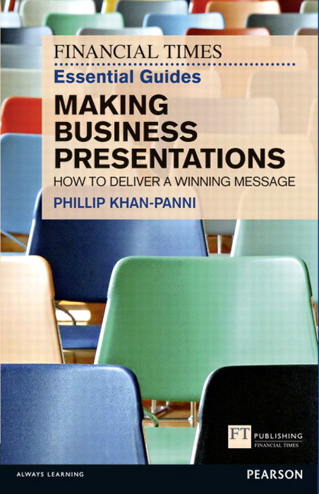 Financial Times Essential Guide to Making Business Presentations, The: How To Design And Deliver Your Message With Maximum Impact