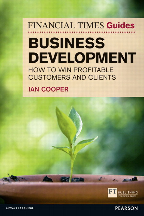 Financial Times Guide to Business Development, The: How To Win Profitable Customers And Clients