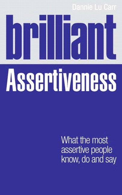 Brilliant Assertiveness: What The Most Assertive People Know, Do And Say