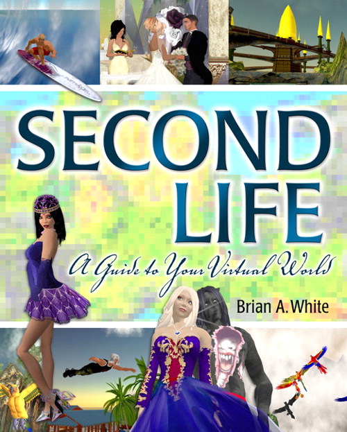 Second Life: A Guide to Your Virtual World