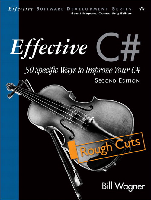 Effective C# (Covers C# 4.0): 50 Specific Ways to Improve Your C#, Rough Cuts, 2nd Edition