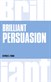 Brilliant Persuasion: Everyday techniques to boost your powers of persuasion