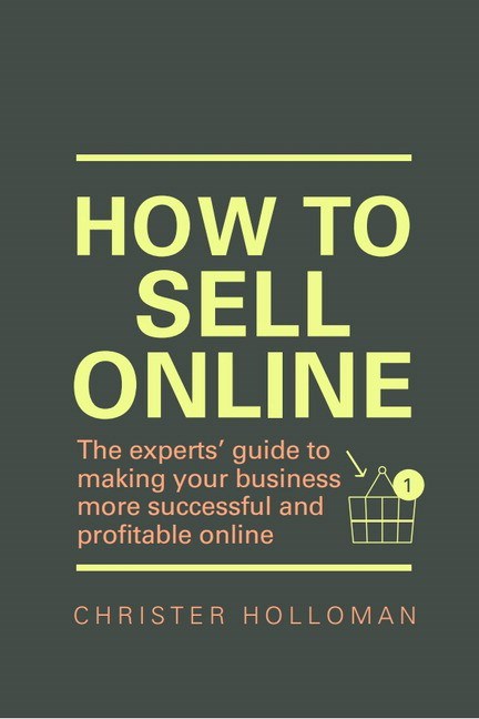How to Sell Online: The experts guide to making your business more successful and profitable online