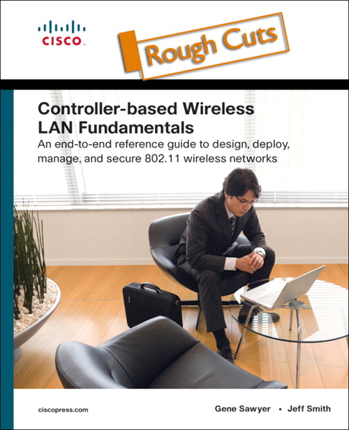 Controller-Based Wireless LAN Fundamentals: An end-to-end reference guide to design, deploy, manage, and secure 802.11 wireless networks, Rough Cuts