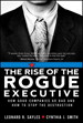 Rise of the Rogue Executive, The: How Good Companies Go Bad and How to Stop the Destruction