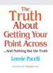 Truth About Getting Your Point Across, The: ...and Nothing But the Truth