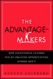 Advantage-Makers, The: How Exceptional Leaders Win by Creating Opportunities Others Don't