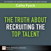 Truth About Recruiting the Top Talent, The