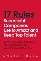 17 Rules Successful Companies Use to Attract and Keep Top Talent: Why Engaged Employees Are Your Greatest Sustainable Advantage