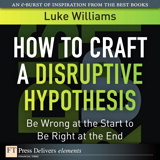 How to Craft a Disruptive Hypothesis: Be Wrong at the Start to Be Right at the End