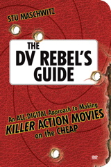 DV Rebel's Guide, The: An All-Digital Approach to Making Killer Action Movies on the Cheap