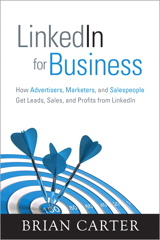 LinkedIn for Business: How Advertisers, Marketers and Salespeople Get Leads, Sales and Profits from LinkedIn