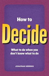 How to Decide: what to do when you don't know what to do
