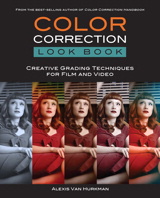 Color Correction Look Book: Creative Grading Techniques for Film and Video