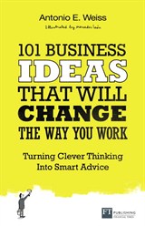 101 Business Ideas That Will Change The Way You Work: Turning Clever Thinking Into Smart Advice