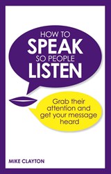 How to Speak so People Listen: Grab their attention and get your message heard