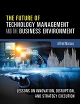 Future of Technology Management and the Business Environment, The: Lessons on Innovation, Disruption, and Strategy Execution