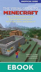 Visual Guide to Minecraft®, A: Dig into Minecraft® with this (parent-approved) guide full of tips, hints, and projects!