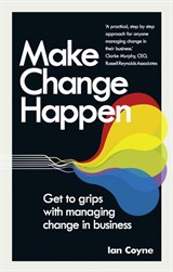 Make Change Happen: Get to grips with managing change in business