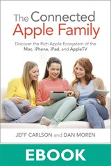 Connected Apple Family, The: Discover the Rich Apple Ecosystem of the Mac, iPhone, iPad, and Apple TV