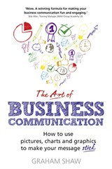 The Art of Business Communication: How to Use Pictures, Charts and Graphs to Make Your Message Stick