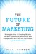 Future of Marketing, The: Strategies from 15 Leading Brands on How Authenticity, Relevance, and Transparency Will Help You Survive the Age of the Customer