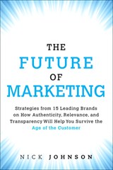 Future of Marketing, The: Strategies from 15 Leading Brands on How Authenticity, Relevance, and Transparency Will Help You Survive the Age of the Customer