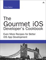 Gourmet iOS Developer's Cookbook, The: Even More Recipes for Better iOS App Development