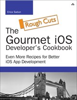 Gourmet iOS Developer's Cookbook, The: Even More Recipes for Better iOS App Development, Rough Cuts