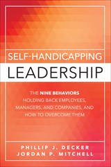 Self-Handicapping Leadership: The Nine Behaviors Holding Back Employees, Managers, and Companies, and How to Overcome Them