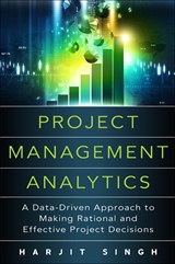 Project Management Analytics: A Data-Driven Approach to Making Rational and Effective Project Decisions