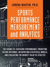 Sports Performance Measurement and Analytics: The Science of Assessing Performance, Predicting Future Outcomes, Interpreting Statistical Models, and Evaluating the Market Value of Athletes